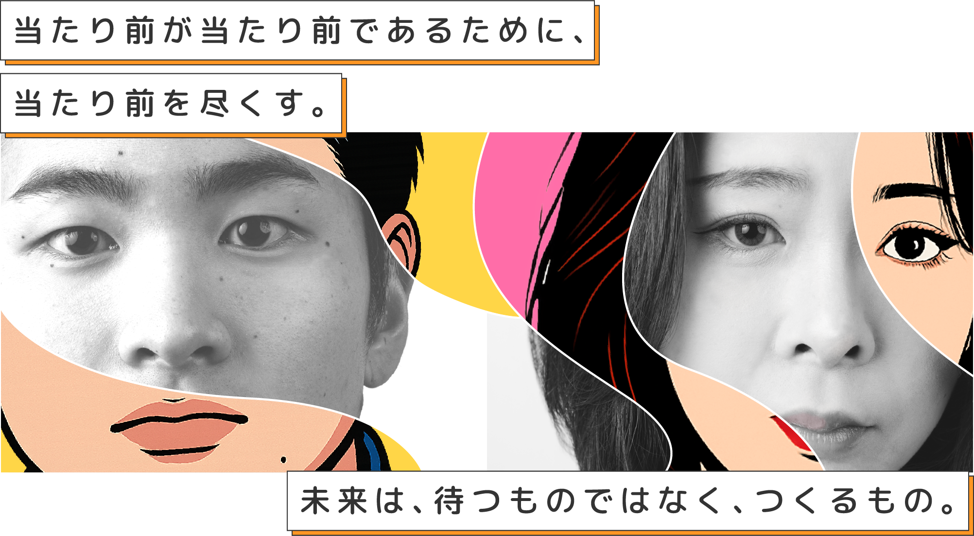 当たり前が当たり前であるために、当たり前を尽くす。未来は、待つものではなく、つくるもの。