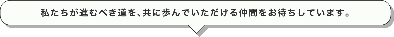 私たちが進むべき道を、共に歩んでいただける仲間をお待ちしています。